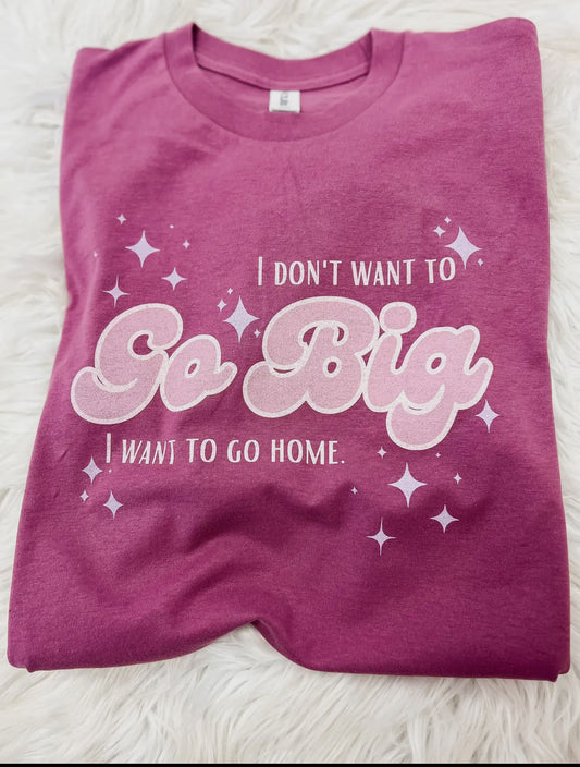 “I don’t want to go big” Graphic Tee
